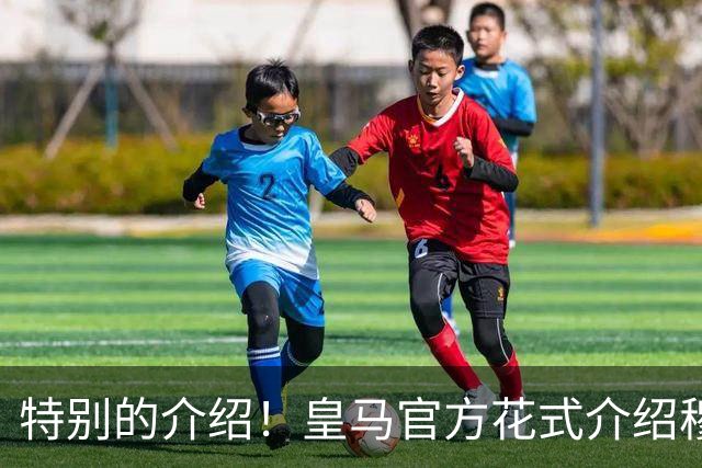 特别的介绍！皇马官方花式介绍穆帅：问AI“特别的一个”是谁？